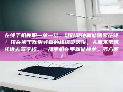 赤壁在线手机兼职一单一结，随时随地就能赚零花钱！现在的工作形式真的超级灵活啦，大家不用再扎堆去写字楼，一部手机在手就能接单，多方便！