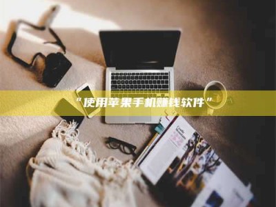 赤壁“使用苹果手机赚钱软件”