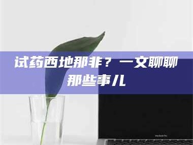赤壁试药西地那非？一文聊聊那些事儿