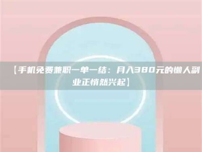 赤壁【手机免费兼职一单一结：月入380元的懒人副业正悄然兴起】