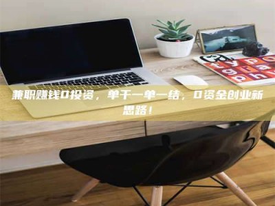 赤壁兼职赚钱0投资，单干一单一结，0资金创业新思路！