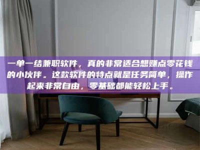 赤壁一单一结兼职软件，真的非常适合想赚点零花钱的小伙伴。这款软件的特点就是任务简单，操作起来非常自由，零基础都能轻松上手。