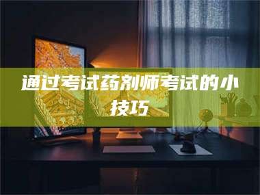 赤壁通过考试药剂师考试的小技巧