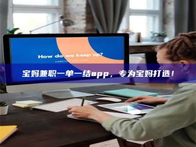 赤壁宝妈兼职一单一结app，专为宝妈打造！