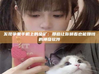 赤壁发现苹果手机上的金矿：那些让你躺着也能赚钱的神奇软件