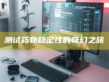 赤壁测试药物稳定性的奇幻之旅