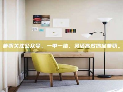 赤壁兼职关注公众号，一单一结，灵活高效搞定兼职。