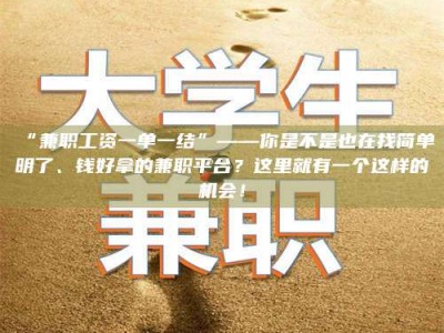 赤壁“兼职工资一单一结”——你是不是也在找简单明了、钱好拿的兼职平台？这里就有一个这样的机会！