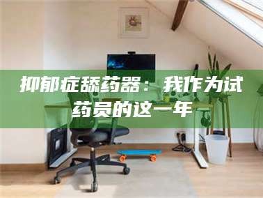 赤壁抑郁症舔药器：我作为试药员的这一年