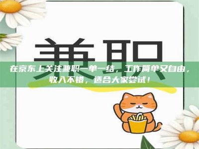 赤壁在京东上关注兼职一单一结，工作简单又自由，收入不错，适合大家尝试！