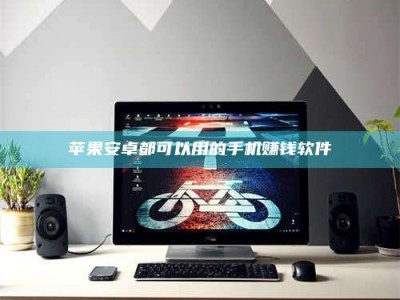 赤壁苹果安卓都可以用的手机赚钱软件