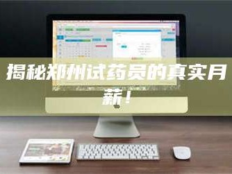 赤壁揭秘郑州试药员的真实月薪！