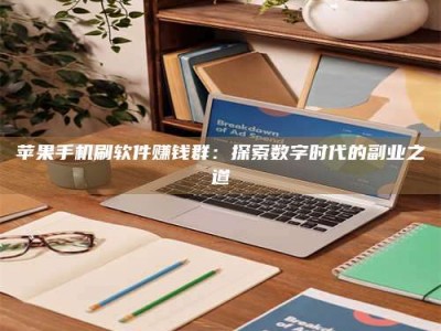 赤壁苹果手机刷软件赚钱群：探索数字时代的副业之道