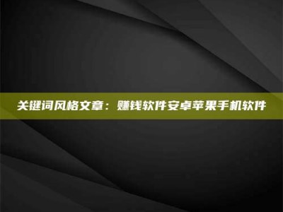 赤壁关键词风格文章：赚钱软件安卓苹果手机软件