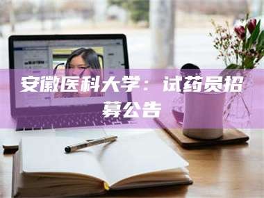 赤壁安徽医科大学：试药员招募公告