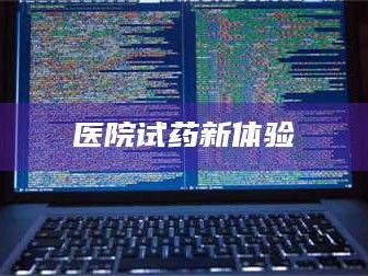 赤壁医院试药新体验