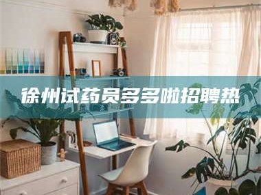 赤壁徐州试药员多多啦招聘热