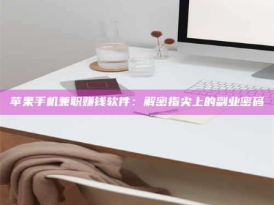 赤壁苹果手机兼职赚钱软件：解密指尖上的副业密码