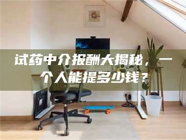 赤壁试药中介报酬大揭秘，一个人能提多少钱？