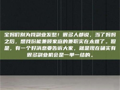赤壁宝妈们别为找副业发愁！很多人都说，当了妈妈之后，想找份能兼顾家庭的兼职实在太难了。但是，有一个好消息要告诉大家，就是现在确实有很多副业机会是一单一结的。