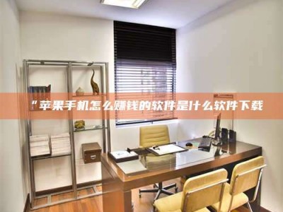 赤壁“苹果手机怎么赚钱的软件是什么软件下载