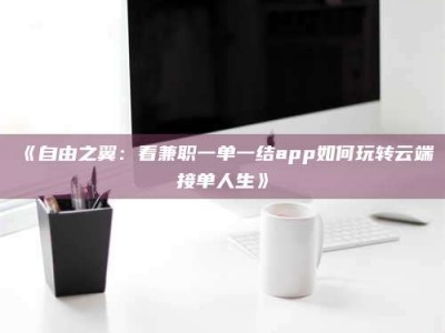 赤壁《自由之翼：看兼职一单一结app如何玩转云端接单人生》