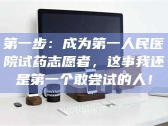 赤壁第一步：成为第一人民医院试药志愿者，这事我还是第一个敢尝试的人！