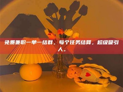 赤壁免费兼职一单一结群，每个任务结算，超级吸引人。