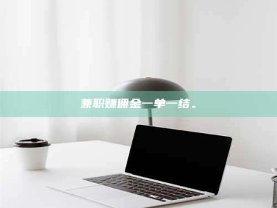 赤壁兼职赚佣金一单一结。