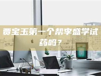 赤壁贾宝玉第一个帮李盛学试药吗？