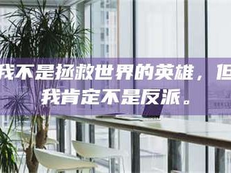 赤壁我不是拯救世界的英雄，但我肯定不是反派。