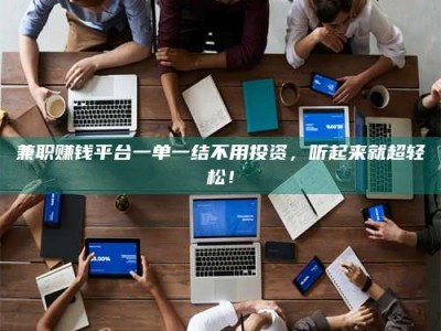 赤壁兼职赚钱平台一单一结不用投资，听起来就超轻松！