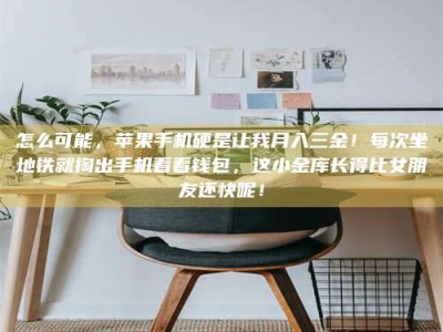 赤壁怎么可能，苹果手机硬是让我月入三金！每次坐地铁就掏出手机看看钱包，这小金库长得比女朋友还快呢！