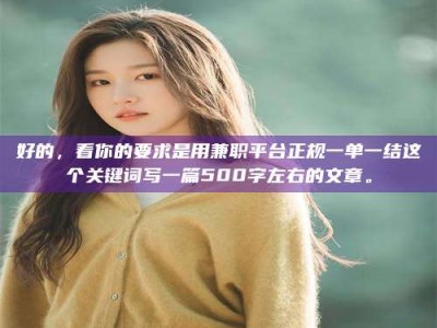 赤壁好的，看你的要求是用兼职平台正规一单一结这个关键词写一篇500字左右的文章。