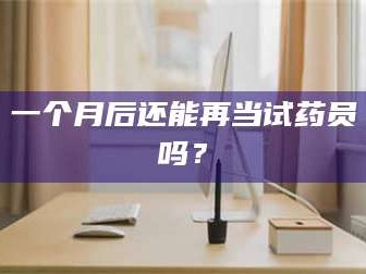赤壁一个月后还能再当试药员吗？