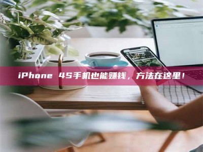 赤壁iPhone 4S手机也能赚钱，方法在这里！