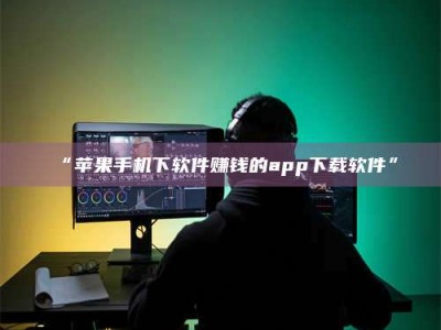 赤壁“苹果手机下软件赚钱的app下载软件”