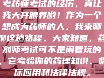 赤壁考药师考试的经历，真让我大开眼界哟！作为一个想成为药师的人，我来聊聊这趟路程。大家知道，药剂师考试可不是闹着玩的，它考验你的药理知识、临床应用和法律法规。
