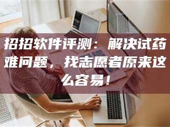 赤壁招招软件评测：解决试药难问题，找志愿者原来这么容易！