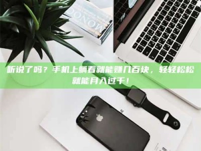 赤壁听说了吗？手机上躺着就能赚几百块，轻轻松松就能月入过千！