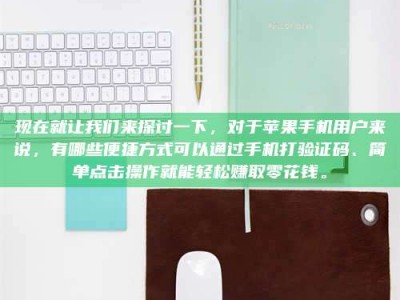 赤壁现在就让我们来探讨一下，对于苹果手机用户来说，有哪些便捷方式可以通过手机打验证码、简单点击操作就能轻松赚取零花钱。