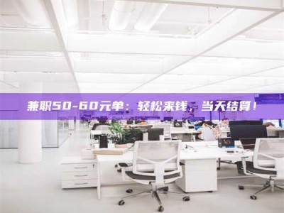 赤壁兼职50-60元单：轻松来钱，当天结算！