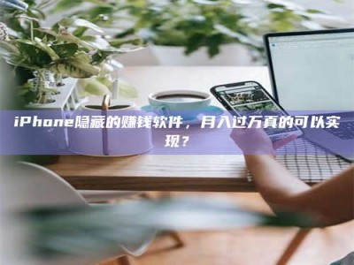 赤壁iPhone隐藏的赚钱软件，月入过万真的可以实现？