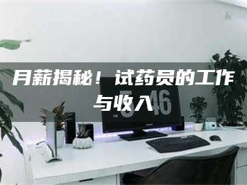 赤壁月薪揭秘！试药员的工作与收入