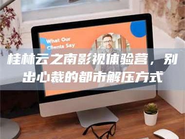 赤壁桂林云之南影视体验营，别出心裁的都市解压方式