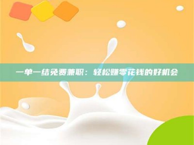 赤壁一单一结免费兼职：轻松赚零花钱的好机会