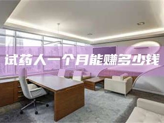 赤壁试药人一个月能赚多少钱