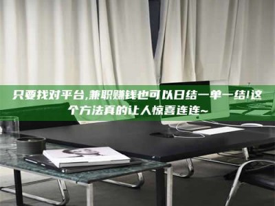 赤壁只要找对平台,兼职赚钱也可以日结一单一结!这个方法真的让人惊喜连连~