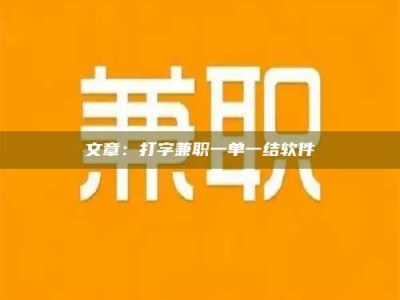 赤壁文章：打字兼职一单一结软件