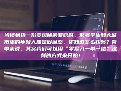 赤壁当谈到找一份零风险的兼职时，很多学生和大城市里的年轻人总是很困惑，你知道怎么找吗？简单来说，其实我们可以用“零投入一单一结”这样的方式来开始！